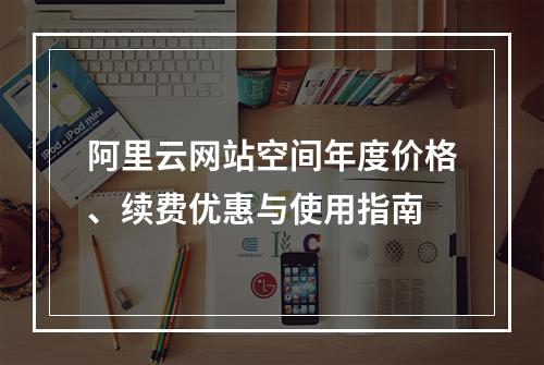 阿里云网站空间年度价格、续费优惠与使用指南