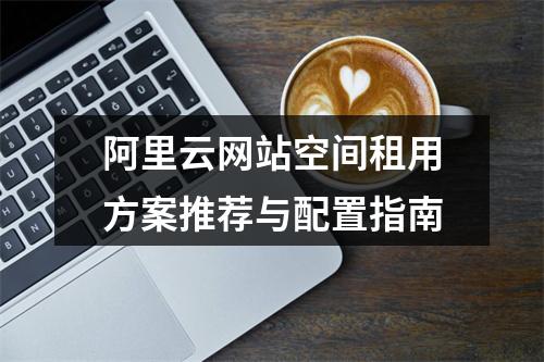 阿里云网站空间租用方案推荐与配置指南