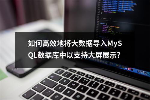 如何高效地将大数据导入MySQL数据库中以支持大屏展示?