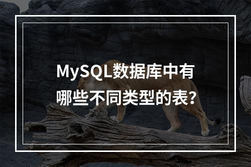 MySQL数据库中有哪些不同类型的表?