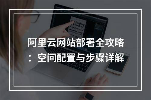 阿里云网站部署全攻略：空间配置与步骤详解