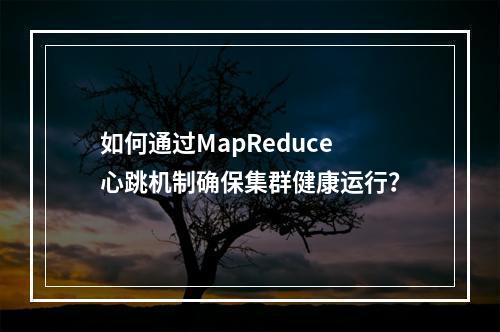 如何通过MapReduce心跳机制确保集群健康运行?