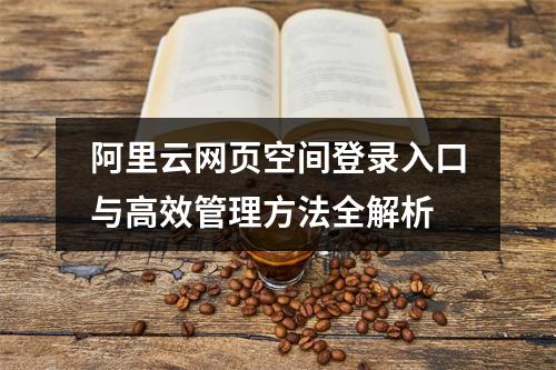 阿里云网页空间登录入口与高效管理方法全解析