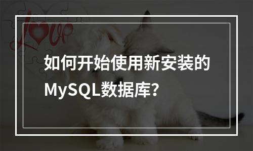 如何开始使用新安装的MySQL数据库?