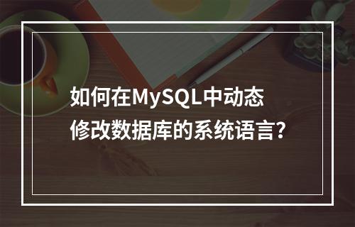 如何在MySQL中动态修改数据库的系统语言?