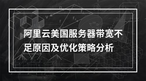 阿里云美国服务器带宽不足原因及优化策略分析