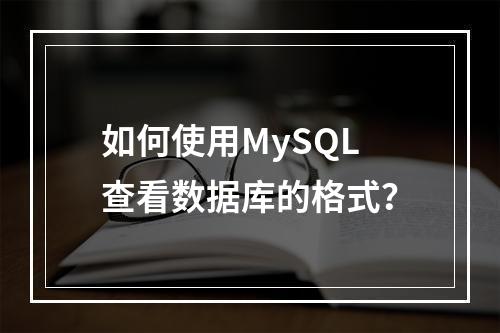 如何使用MySQL查看数据库的格式?