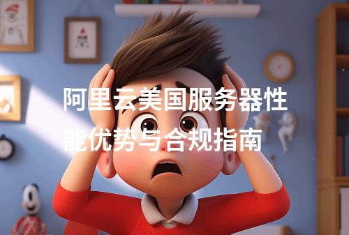 阿里云美国服务器性能优势与合规指南