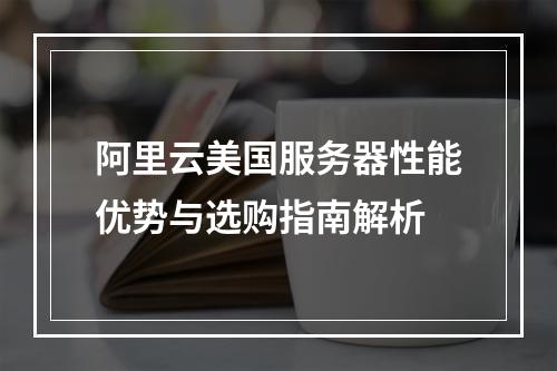阿里云美国服务器性能优势与选购指南解析