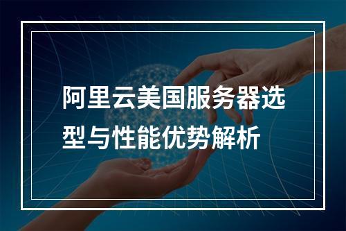 阿里云美国服务器选型与性能优势解析