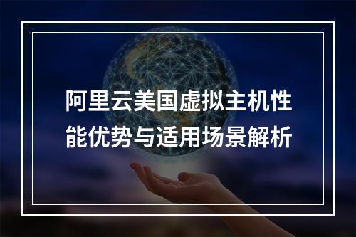 阿里云美国虚拟主机性能优势与适用场景解析