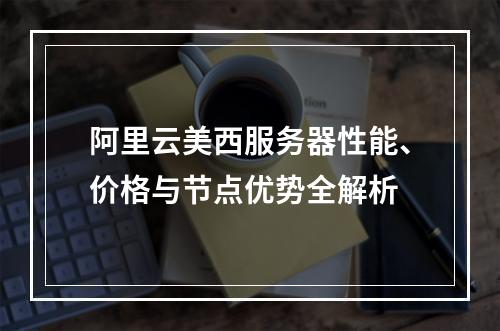 阿里云美西服务器性能、价格与节点优势全解析