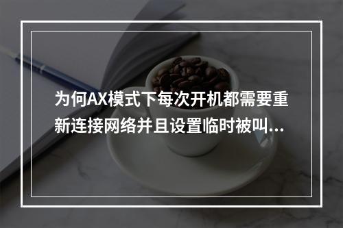 为何AX模式下每次开机都需要重新连接网络并且设置临时被叫才能进行呼叫?