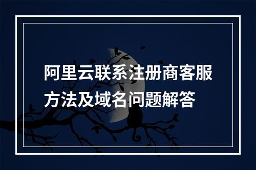 阿里云联系注册商客服方法及域名问题解答