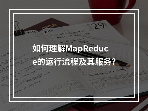 如何理解MapReduce的运行流程及其服务?