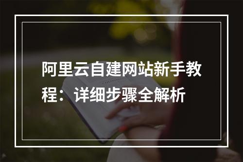 阿里云自建网站新手教程：详细步骤全解析