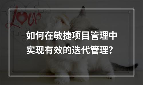 如何在敏捷项目管理中实现有效的迭代管理?