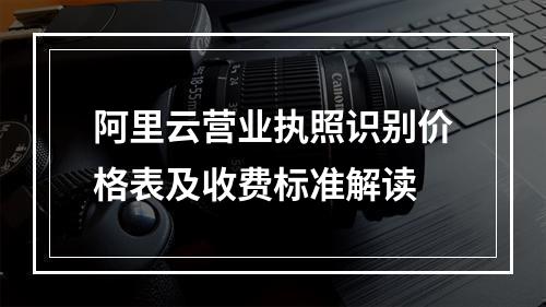 阿里云营业执照识别价格表及收费标准解读