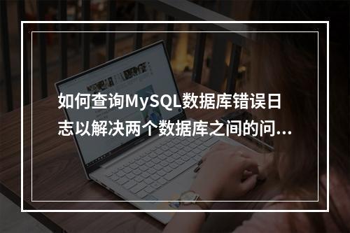 如何查询MySQL数据库错误日志以解决两个数据库之间的问题?
