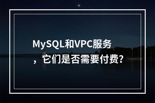 MySQL和VPC服务,它们是否需要付费?