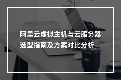 阿里云虚拟主机与云服务器选型指南及方案对比分析