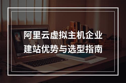 阿里云虚拟主机企业建站优势与选型指南