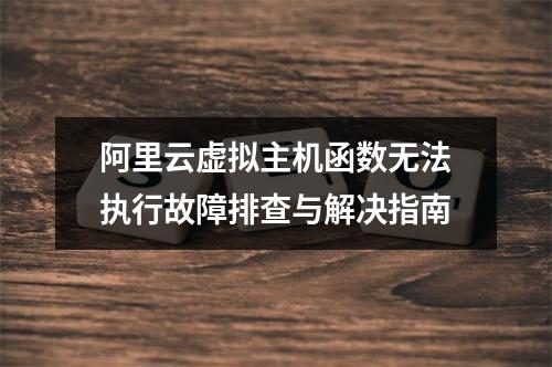 阿里云虚拟主机函数无法执行故障排查与解决指南