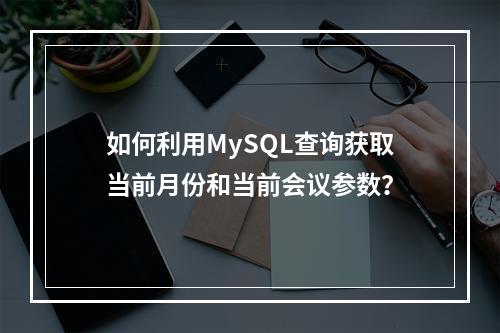 如何利用MySQL查询获取当前月份和当前会议参数?