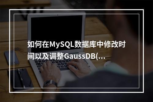 如何在MySQL数据库中修改时间以及调整GaussDB(for MySQL)的字符集?