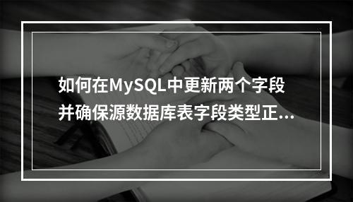 如何在MySQL中更新两个字段并确保源数据库表字段类型正确?