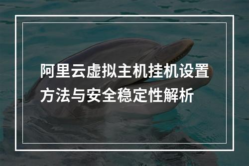 阿里云虚拟主机挂机设置方法与安全稳定性解析