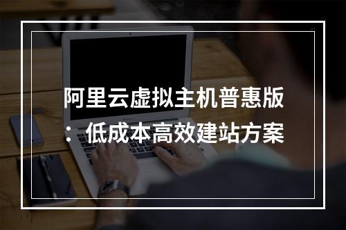 阿里云虚拟主机普惠版：低成本高效建站方案