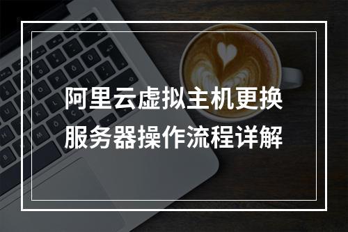 阿里云虚拟主机更换服务器操作流程详解
