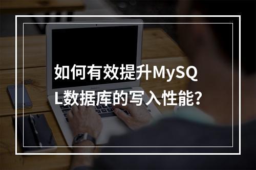 如何有效提升MySQL数据库的写入性能?