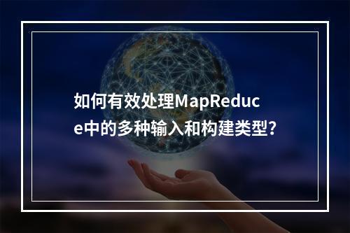 如何有效处理MapReduce中的多种输入和构建类型?