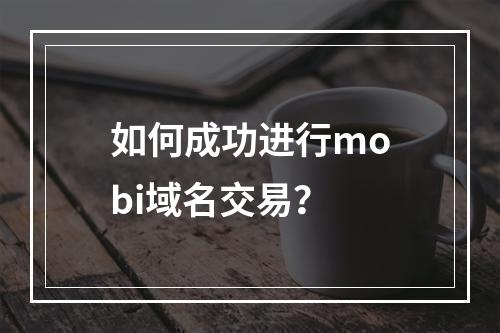 如何成功进行mobi域名交易?