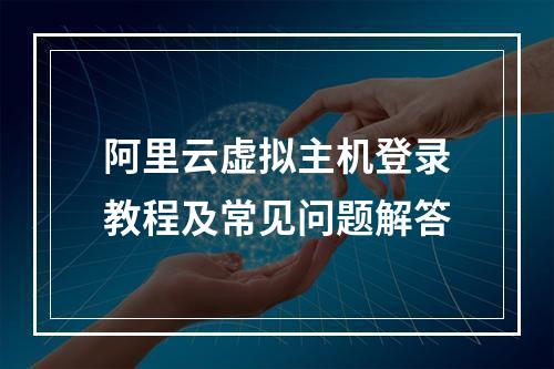 阿里云虚拟主机登录教程及常见问题解答