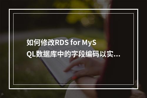 如何修改RDS for MySQL数据库中的字段编码以实现正确的字符集认证?