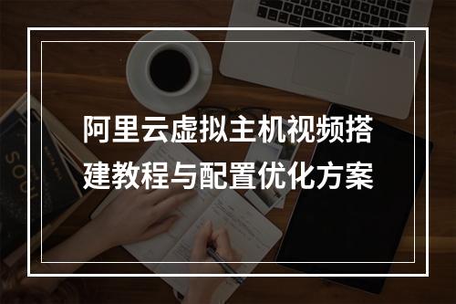 阿里云虚拟主机视频搭建教程与配置优化方案