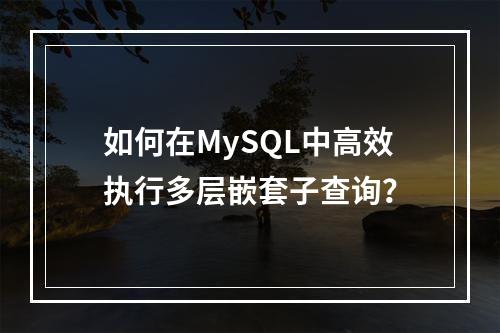 如何在MySQL中高效执行多层嵌套子查询?