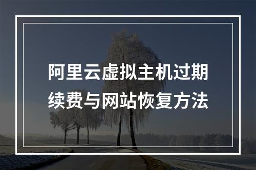 阿里云虚拟主机过期续费与网站恢复方法