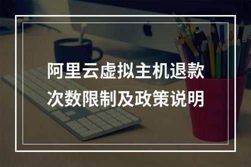阿里云虚拟主机退款次数限制及政策说明
