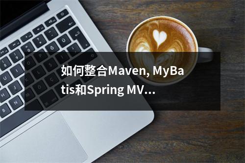 如何整合Maven, MyBatis和Spring MVC以优化Java项目开发流程?