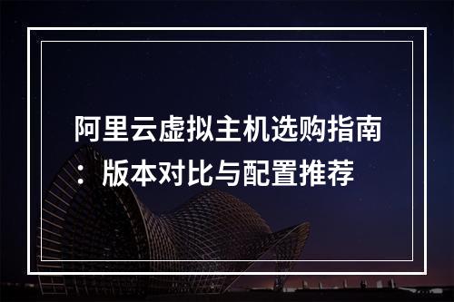 阿里云虚拟主机选购指南：版本对比与配置推荐