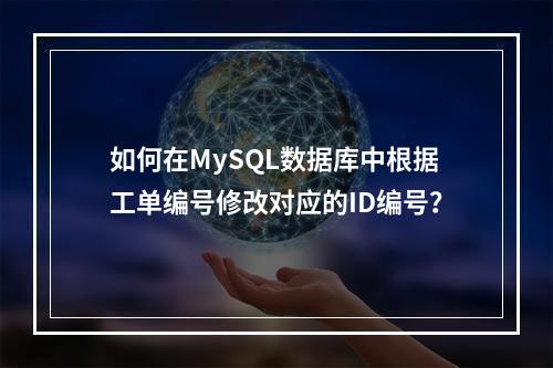 如何在MySQL数据库中根据工单编号修改对应的ID编号?