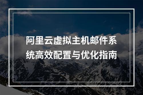 阿里云虚拟主机邮件系统高效配置与优化指南