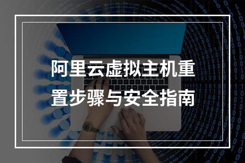 阿里云虚拟主机重置步骤与安全指南