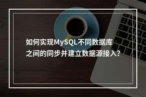 如何实现MySQL不同数据库之间的同步并建立数据源接入?
