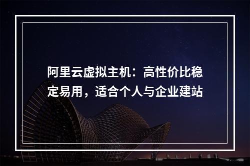 阿里云虚拟主机：高性价比稳定易用，适合个人与企业建站