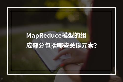 MapReduce模型的组成部分包括哪些关键元素?